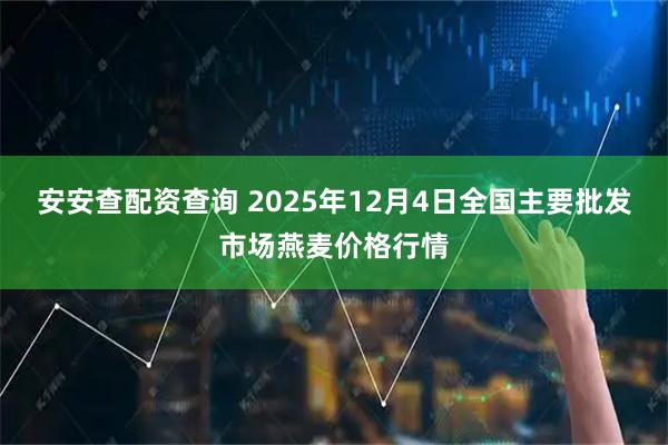 安安查配资查询 2025年12月4日全国主要批发市场燕麦价格行情