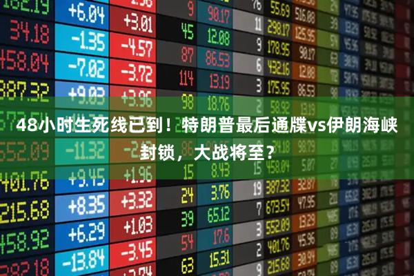 48小时生死线已到！特朗普最后通牒vs伊朗海峡封锁，大战将至？