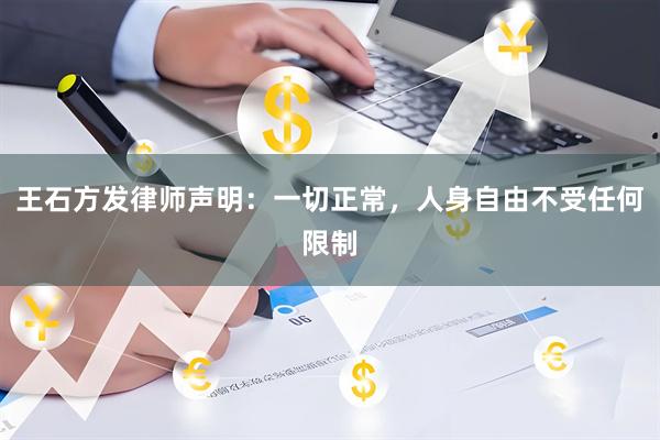 王石方发律师声明：一切正常，人身自由不受任何限制