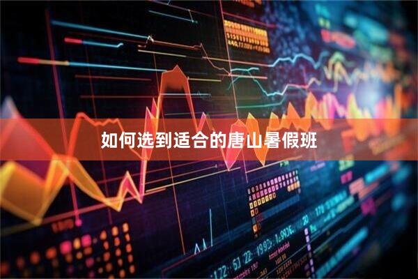 如何选到适合的唐山暑假班
