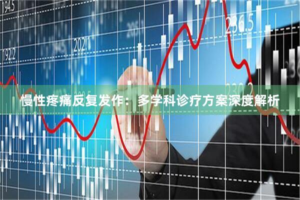 慢性疼痛反复发作：多学科诊疗方案深度解析