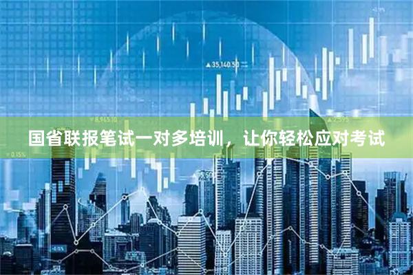 国省联报笔试一对多培训，让你轻松应对考试