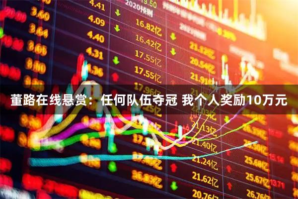 董路在线悬赏：任何队伍夺冠 我个人奖励10万元